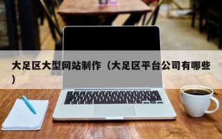 德州大足区大型网站制作（大足区平台公司有哪些）