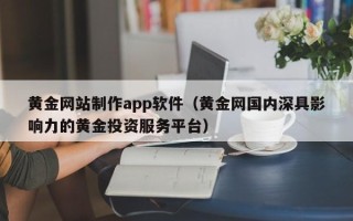 德州黄金网站制作app软件（黄金网国内深具影响力的黄金投资服务平台）