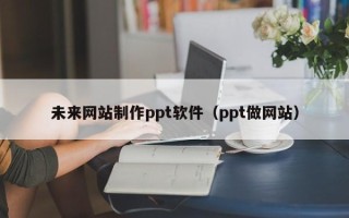 德州未来网站制作ppt软件（ppt做网站）