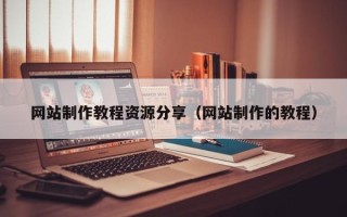 德州网站制作教程资源分享（网站制作的教程）