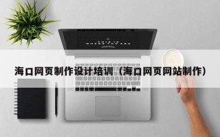 德州海口网页制作设计培训（海口网页网站制作）
