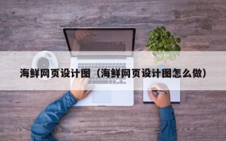 德州海鲜网页设计图（海鲜网页设计图怎么做）