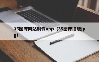 德州35图库网站制作app（35图库旧版jpg）