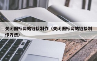 德州关闭图标网站链接制作（关闭图标网站链接制作方法）