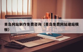 德州青岛网站制作免费咨询（青岛免费网站建站模板）