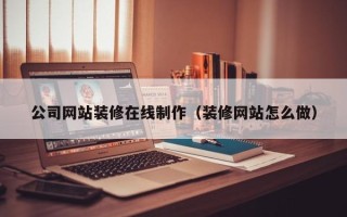 德州公司网站装修在线制作（装修网站怎么做）
