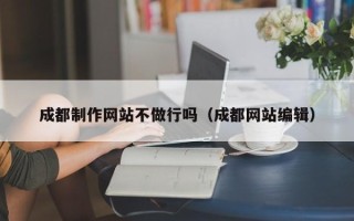 德州成都制作网站不做行吗（成都网站编辑）