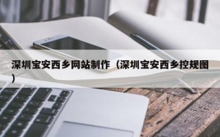 德州深圳宝安西乡网站制作（深圳宝安西乡控规图）