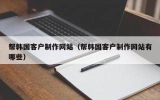 德州帮韩国客户制作网站（帮韩国客户制作网站有哪些）